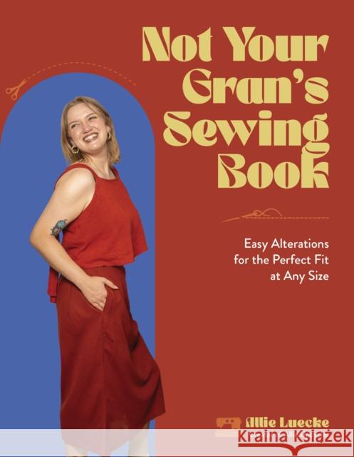 Not Your Gran's Sewing Book: Easy Alterations for the Perfect Fit at Any Size Allie Luecke 9798890030276 Page Street Publishing