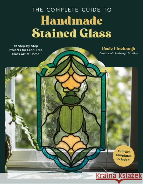The Complete Guide to Handmade Stained Glass: 12 Step-by-Step Projects for Lead-Free Glass Art at Home Rosie Linebaugh 9798890030399 Page Street Publishing