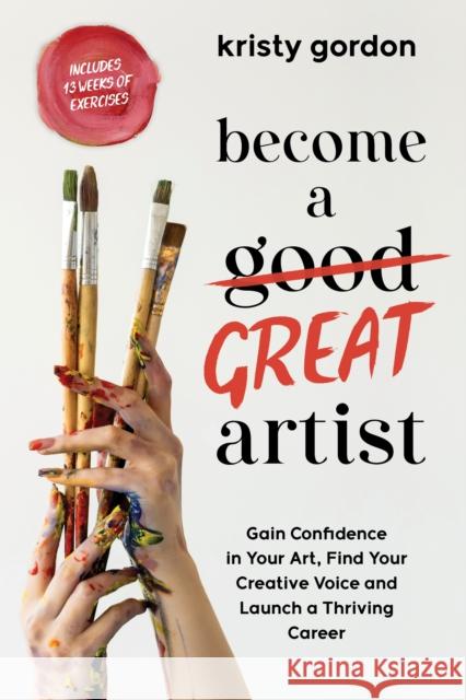 Become a Great Artist: Gain Confidence in Your Art, Find Your Creative Voice and Launch a Thriving Career Kristy Gordon 9798890030429 Page Street Publishing Co.