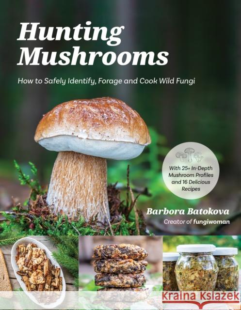 Hunting Mushrooms: How to Safely Identify, Forage and Cook Wild Fungi Barbora Batokova 9798890030443 Page Street Publishing