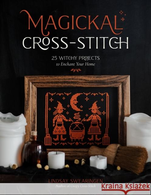 Magickal Cross-Stitch: 25 Witchy Projects to Enchant Your Home Lindsay Swearingen 9798890030597 Page Street Publishing Co.