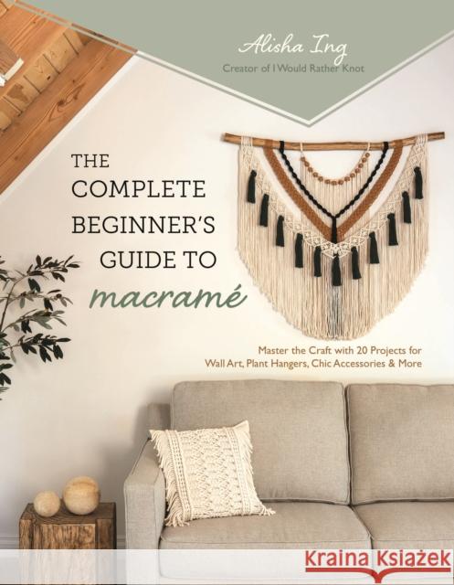 The Complete Beginner's Guide to Macrame: Master the Craft with 20 Projects for Wall Art, Plant Hangers, Chic Accessories & More Alisha Ing 9798890030610 Page Street Publishing