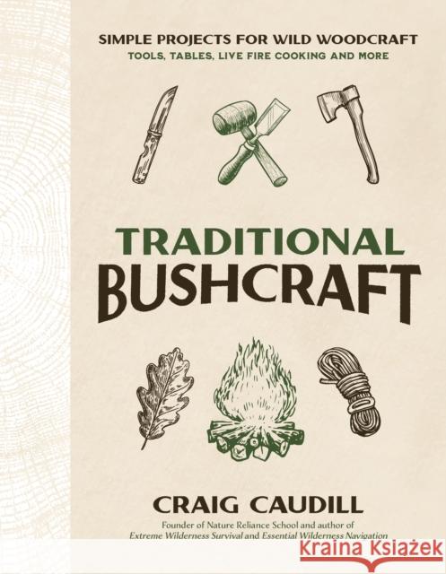 Traditional Bushcraft: Simple Projects for Wild Woodcraft: Tools, Tables, Live Fire Cooking and More Craig Caudill 9798890030672 Page Street Publishing