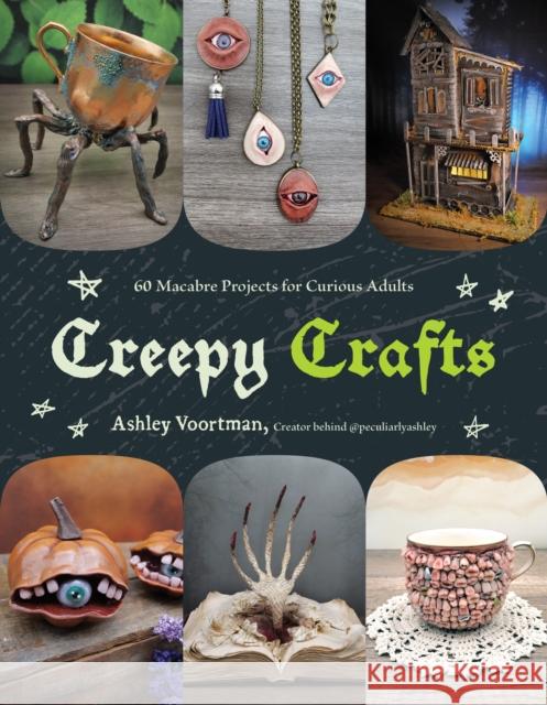 Creepy Crafts: 60 Macabre Projects for Peculiar Adults Ashley Voortman 9798890031037 Page Street Publishing Co.