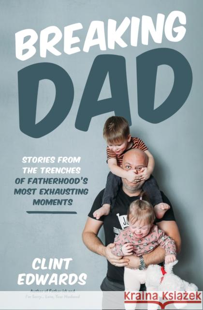 Breaking Dad: Stories from the Trenches of Fatherhood’s Most Exhausting Moments Clint Edwards 9798890031136 Page Street Publishing Co.