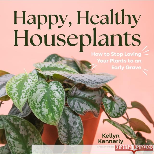 Happy, Healthy Houseplants: How to Stop Loving Your Plants to an Early Grave Kellyn Kennerly 9798890031426