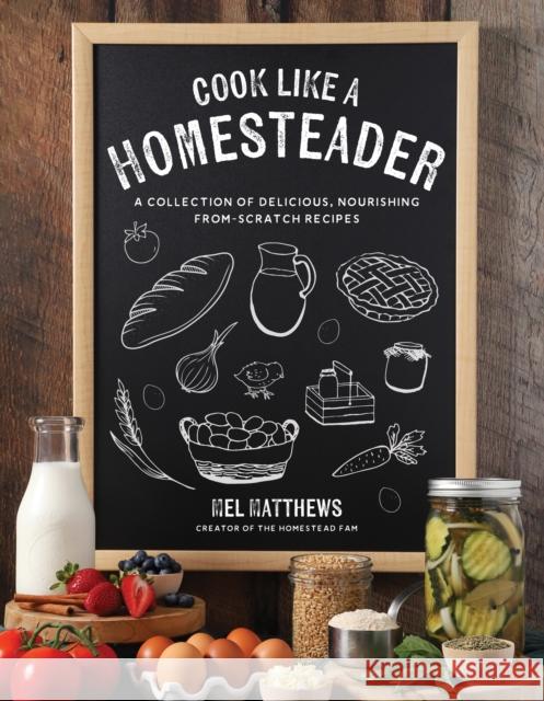Cook Like a Homesteader: A Collection of Delicious, Nourishing From-Scratch Recipes Mel Matthews 9798890032027 Page Street Publishing