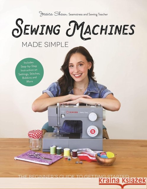 Sewing Machines Made Simple: The Beginner's Guide to Getting Started Jessica Shaw 9798890032041 Page Street Publishing