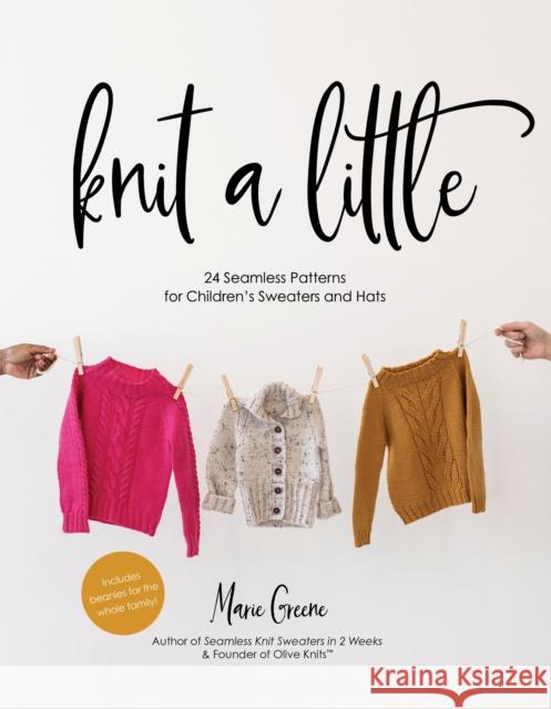 Knit a Little: 24 Seamless Patterns for Children’s Sweaters and Hats Marie Greene 9798890032270 Page Street Publishing