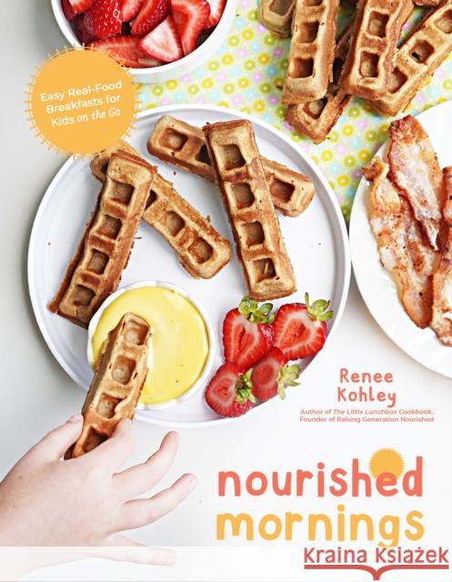 Nourished Mornings: Easy Real-Food Breakfasts for Kids on the Go Renee Kohley 9798890032430 Page Street Publishing