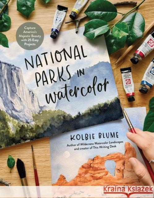 National Parks in Watercolor: Capture America's Majestic Beauty with 30 Easy Projects Kolbie Blume 9798890032522 St Martins Pr