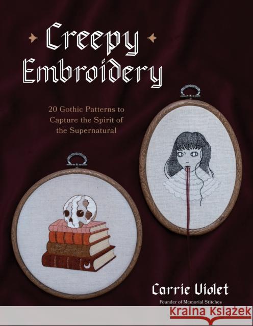 Creepy Embroidery: 20 Gothic Patterns to Capture the Spirit of the Supernatural Carrie Violet 9798890032850
