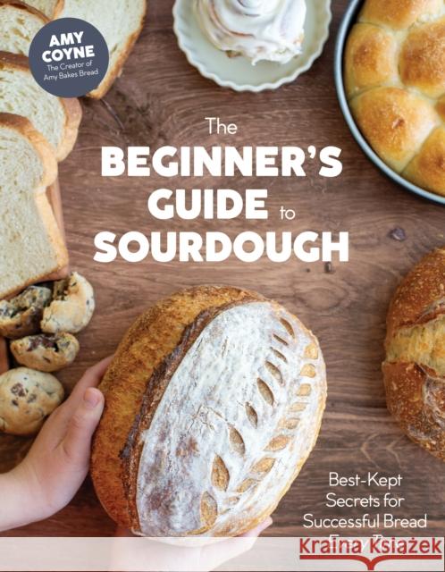The Beginner's Guide to Sourdough: Best-Kept Secrets for Successful Bread Every Time Amy Coyne 9798890033161