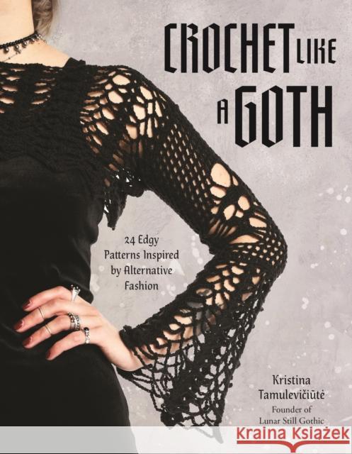 Crochet Like a Goth: 24 Edgy Patterns Inspired by Alternative Fashion Kristina Tamuleviciute 9798890033574 Page Street Publishing