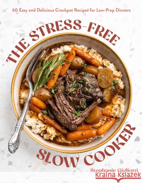 The Stress-Free Slow Cooker: 60 Easy and Delicious Crockpot Recipes for Low-Prep Dinners Stephanie Gigliotti 9798890034311