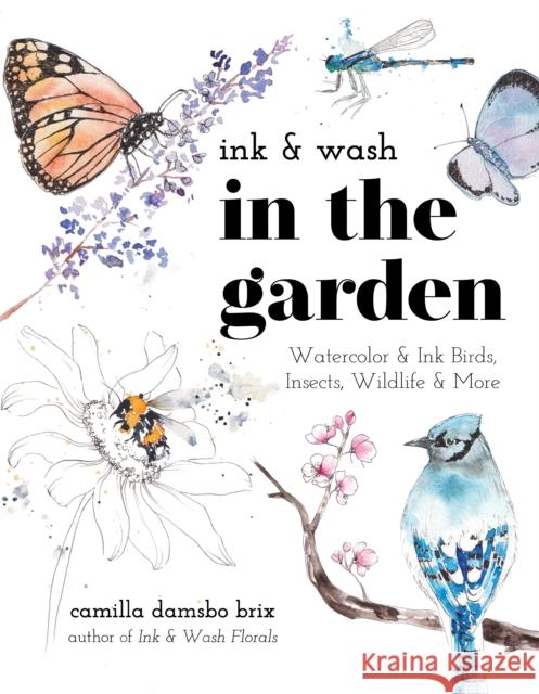 Ink & Wash in the Garden: Watercolor & Ink Birds, Insects, Wildlife & More Camilla Damsbo Brix 9798890039910 Page Street Publishing Co.