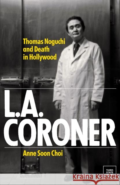 L.A. Coroner: Thomas Noguchi and Death in Hollywood Anne Soon Choi 9798890130075 Third State Books Inc.