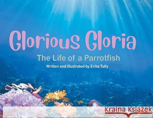 Glorious Gloria: The Life of A Parrotfish Erika Tully 9798890212504