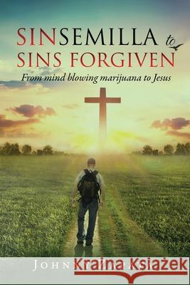 Sinsemilla to Sins Forgiven: From mind blowing marijuana to Jesus Johnny Zapata 9798890316738