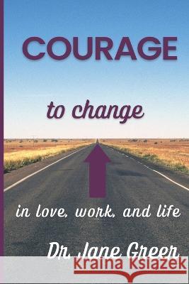 Courage to Change: In Love, work and Life Marjorie Rosen Dr Jane Greer  9798890346858 Amazon Publishing Solutions