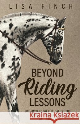Beyond Riding Lessons: Understanding Biblical Truths Through Interactions With Horses Lisa Finch 9798890414816