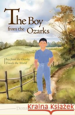 The Boy from the Ozarks: Boy from the Ozarks Travels the World Donald W Lunsford 9798890419279 Trilogy Christian Publishing