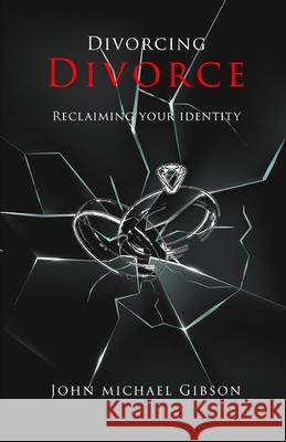 Divorcing Divorce: Reclaiming Your Identity John Michael Gibson 9798890419378 Trilogy Christian Publishing
