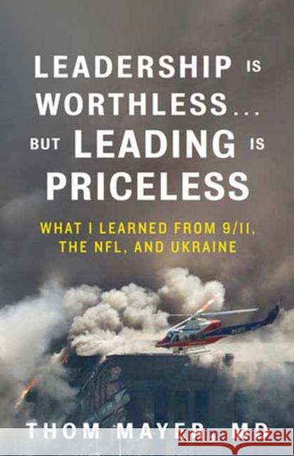 Leadership Is Worthless…But Leading Is Priceless: What I Learned from 9/11, the NFL, and Ukraine Thom Mayer 9798890571946 Berrett-Koehler Publishers