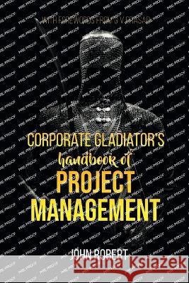 Corporate Gladiator's Handbook of Project Management John Robert   9798890661227 Notion Press
