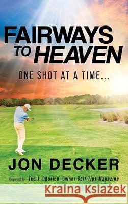 Fairways to Heaven: One Shot at a Time... Jon Decker 9798890915962