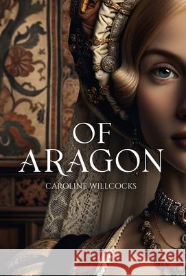 Of Aragon Caroline Willcocks 9798891323544