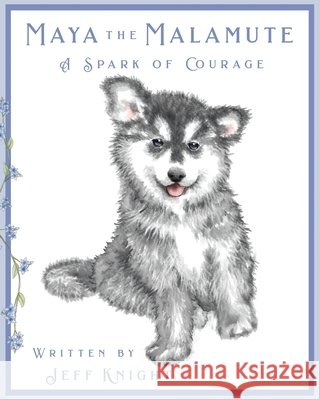 Maya the Malamute: A Spark of Courage Sarah Gledhill, Jeff Knight 9798891323759