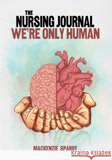 The Nursing Journal: We’re Only Human Mackenzie Sparby 9798891554962 Austin Macauley Publishers LLC