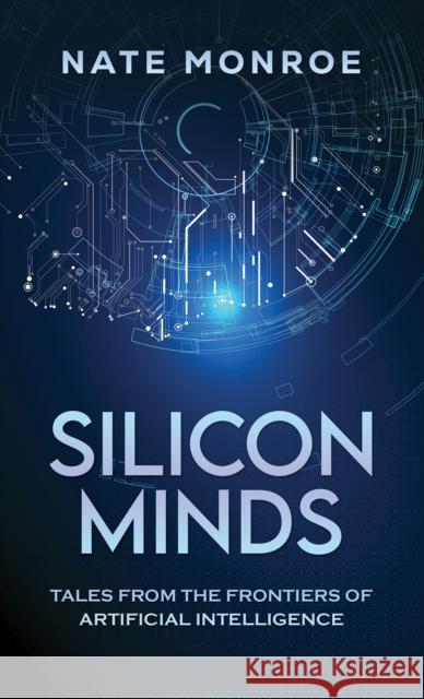 Silicon Minds: Tales from the Frontiers of Artificial Intelligence Nate Monroe 9798891555402 Austin Macauley Publishers LLC
