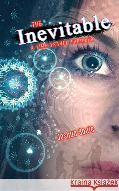 The Inevitable: A Time-Travel Thriller Joshua Soule 9798891559363 Austin Macauley Publishers LLC