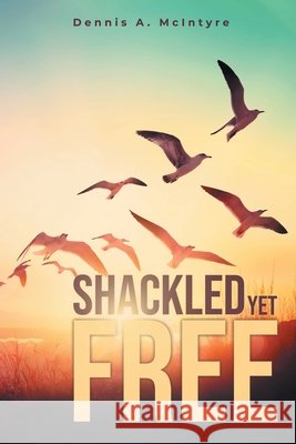 Shackled Yet Free McIntyre, Dennis A. 9798891945937 Primix Publishing
