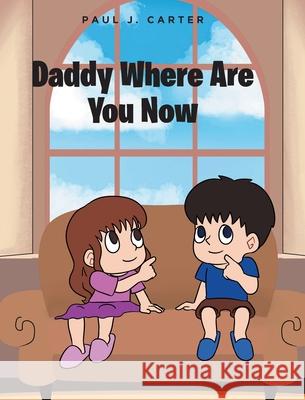 Daddy Where Are You Now Paul J Carter 9798892210225