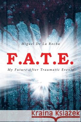 F.A.T.E.: My Future After Traumatic Events Miguel de la Rocha 9798892212434 Fulton Books