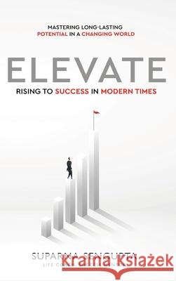 Elevate: Rising to Success in Modern Times - Mastering Long-Lasting Potential in a Changing World Suparna SenGupta 9798892223485 White Falcon Publishing