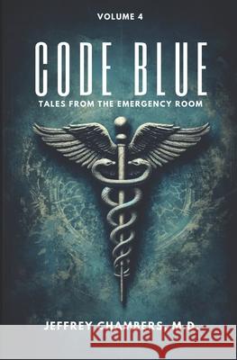 Code Blue: Tales From the Emergency Room, Volume 4 Jeffrey Chambers, MD 9798892340571