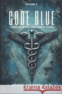 Code Blue: Tales From the Emergency Room: Volume 7 Jeffrey Chambers, MD 9798892340687