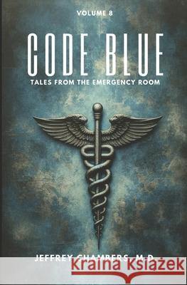 Code Blue: Tales From the Emergency Room: Volume 8 Jeffrey Chambers, MD 9798892340793