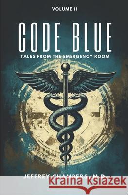 Code Blue: Tales From the Emergency Room: Volume 11 Jeffrey Chambers, MD 9798892340953