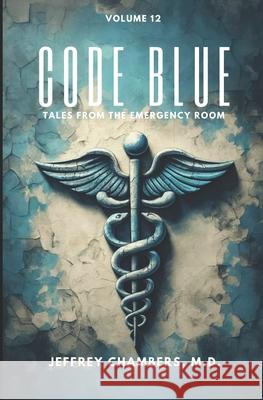 Code Blue: Tales From the Emergency Room: Volume 12 Jeffrey Chambers, MD 9798892341073