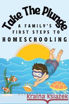 Take The Plunge: A Family's First Steps to Homeschooling Martha Poland 9798892431354