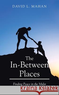 In Between Places: Finding Peace in the Midst of Transition David L Mahan 9798892432283