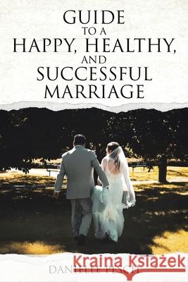 Guide to a Happy, Healthy, and Successful Marriage Danielle Pesch 9798892438759