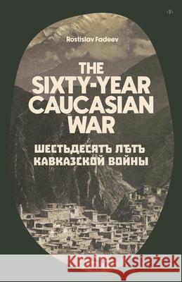 The Sixty Year Caucasian War Rostislav Fadeev 9798892520188