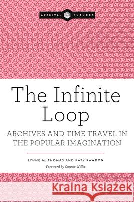 The Infinite Loop: Archives and Time Travel in the Popular Imagination Katy Rawdon, Lynne M. Thomas 9798892552776