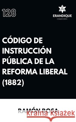 Código de instrucción pública de la Reforma Liberal Rosa, Ramón 9798892677509